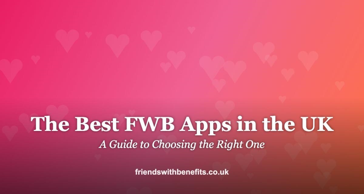 The Best FWB Apps in the UK: A Guide to Choosing the Right One